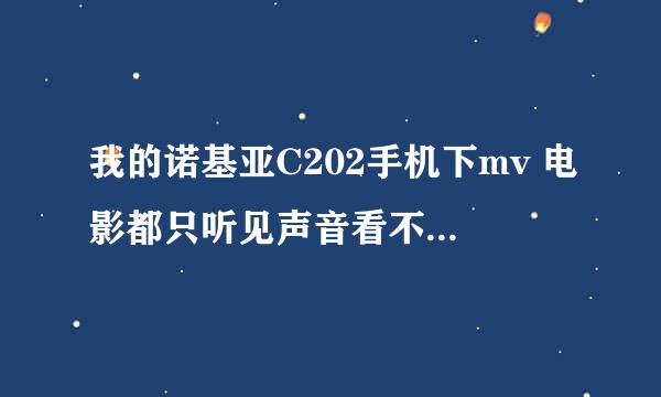 我的诺基亚C202手机下mv 电影都只听见声音看不到视频是怎么回事 啊？