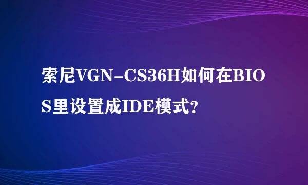 索尼VGN-CS36H如何在BIOS里设置成IDE模式？