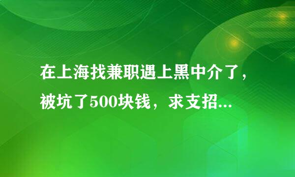 在上海找兼职遇上黑中介了，被坑了500块钱，求支招怎么对付他们