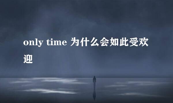 only time 为什么会如此受欢迎