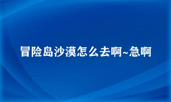 冒险岛沙漠怎么去啊~急啊