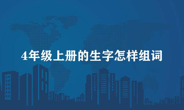 4年级上册的生字怎样组词