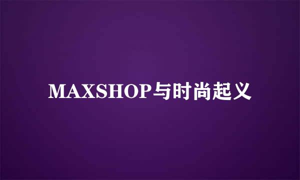 MAXSHOP与时尚起义