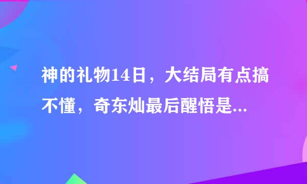 神的礼物14日，大结局有点搞不懂，奇东灿最后醒悟是自己将小星投河的，而且还发觉小星有知觉，那两个人