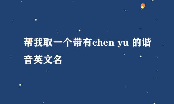 帮我取一个带有chen yu 的谐音英文名