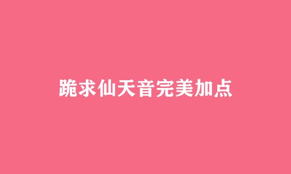 跪求仙天音完美加点