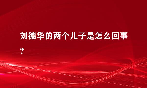 刘德华的两个儿子是怎么回事？