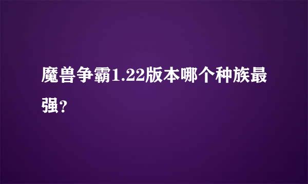 魔兽争霸1.22版本哪个种族最强？