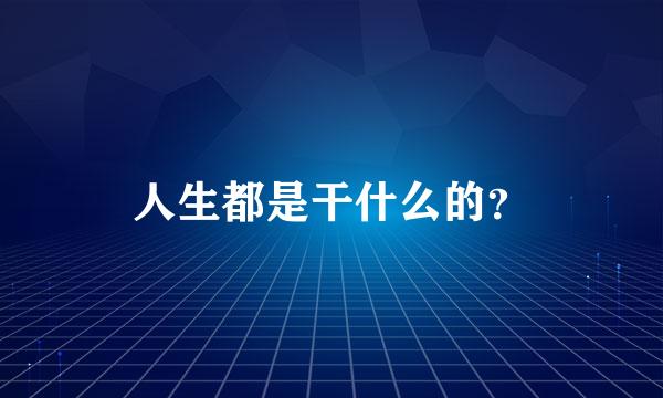 人生都是干什么的？