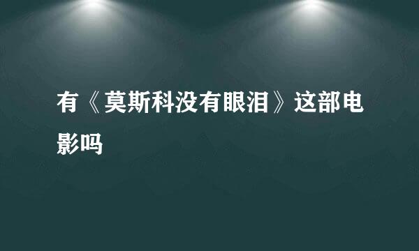 有《莫斯科没有眼泪》这部电影吗