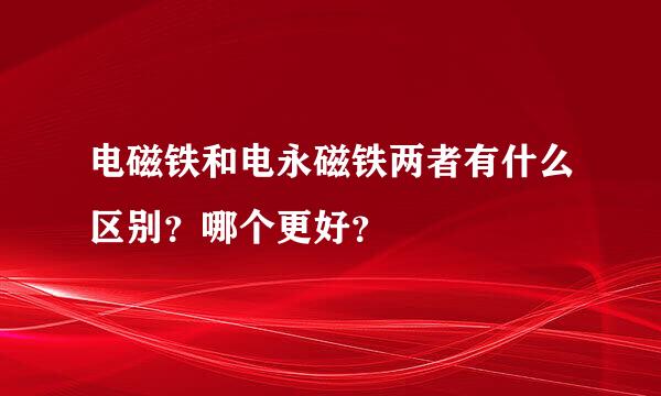 电磁铁和电永磁铁两者有什么区别？哪个更好？