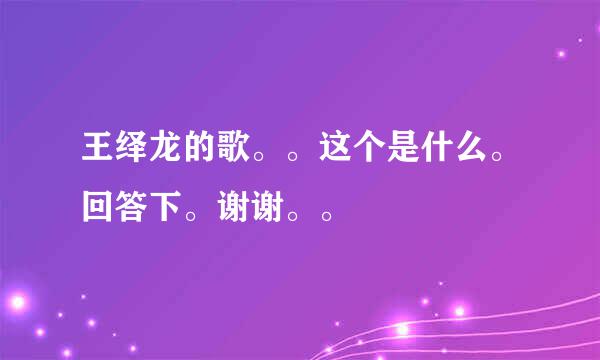 王绎龙的歌。。这个是什么。回答下。谢谢。。