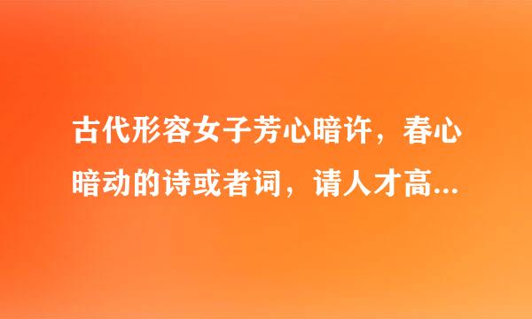 古代形容女子芳心暗许，春心暗动的诗或者词，请人才高手们给个一两句的