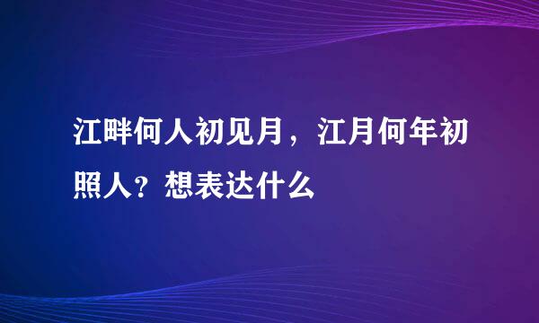 江畔何人初见月，江月何年初照人？想表达什么