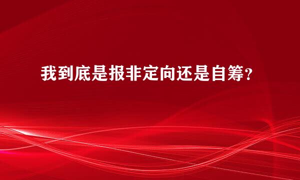 我到底是报非定向还是自筹？