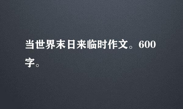 当世界末日来临时作文。600字。