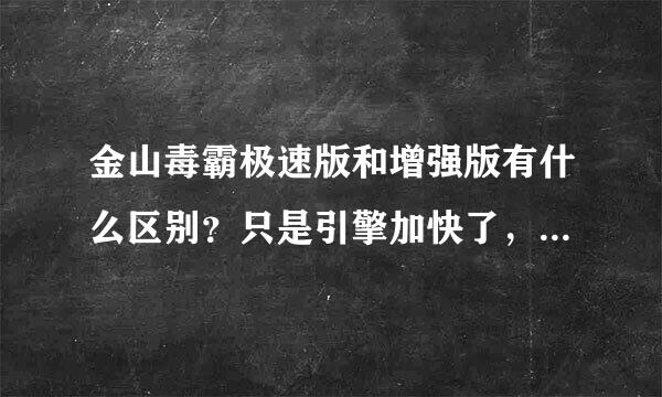 金山毒霸极速版和增强版有什么区别？只是引擎加快了，还是删减了一些功能？