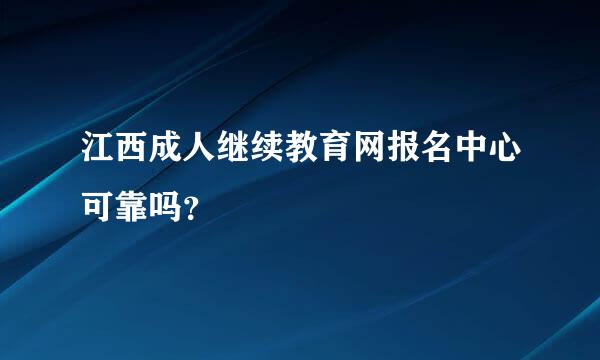 江西成人继续教育网报名中心可靠吗？