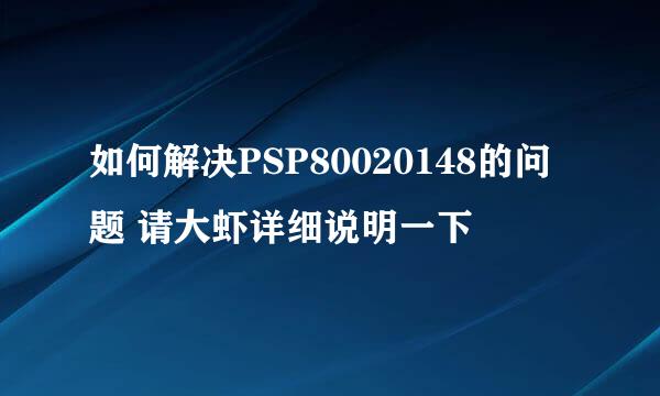 如何解决PSP80020148的问题 请大虾详细说明一下