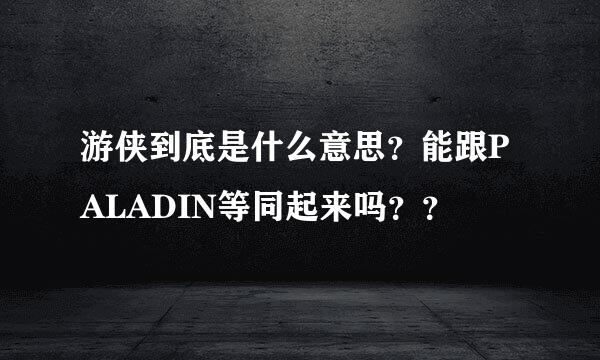 游侠到底是什么意思？能跟PALADIN等同起来吗？？