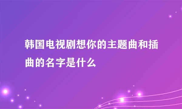 韩国电视剧想你的主题曲和插曲的名字是什么