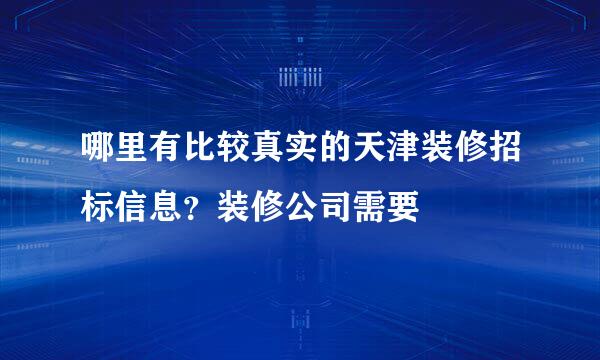 哪里有比较真实的天津装修招标信息？装修公司需要