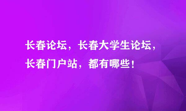 长春论坛，长春大学生论坛，长春门户站，都有哪些！