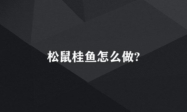 松鼠桂鱼怎么做?