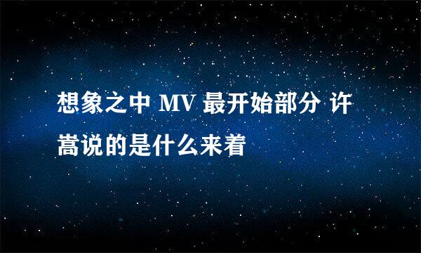 想象之中 MV 最开始部分 许嵩说的是什么来着