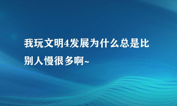 我玩文明4发展为什么总是比别人慢很多啊~