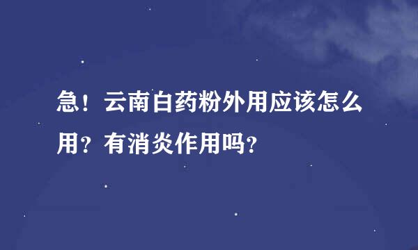 急！云南白药粉外用应该怎么用？有消炎作用吗？