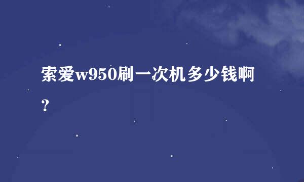 索爱w950刷一次机多少钱啊？