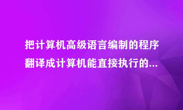 把计算机高级语言编制的程序翻译成计算机能直接执行的机器语言的二种方法是什么