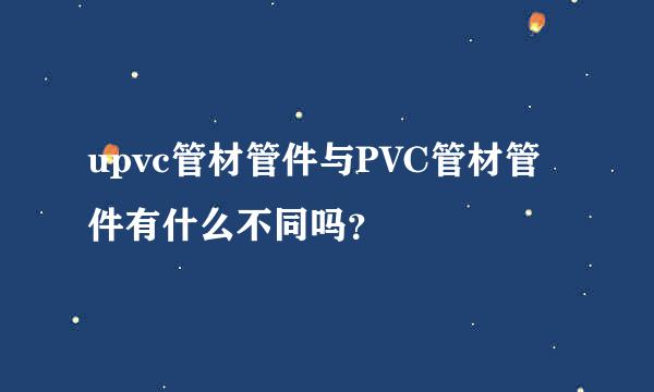 upvc管材管件与PVC管材管件有什么不同吗？