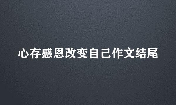 心存感恩改变自己作文结尾