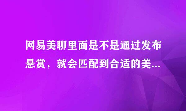 网易美聊里面是不是通过发布悬赏，就会匹配到合适的美女来跟我聊天？