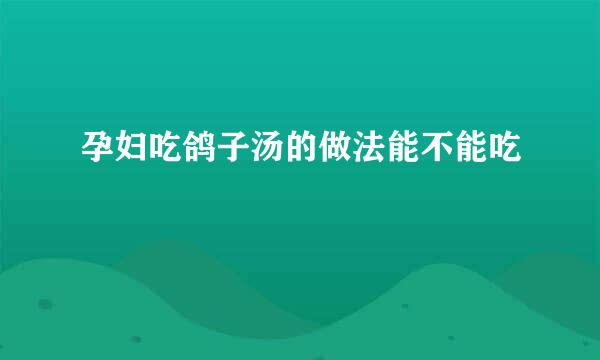 孕妇吃鸽子汤的做法能不能吃