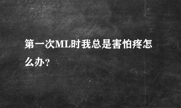 第一次ML时我总是害怕疼怎么办？