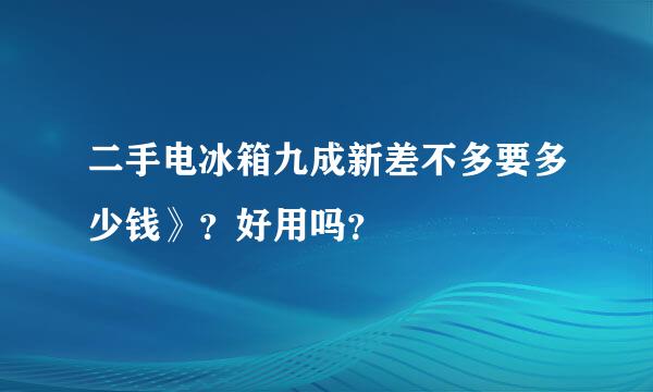 二手电冰箱九成新差不多要多少钱》？好用吗？