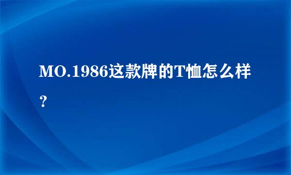 MO.1986这款牌的T恤怎么样？