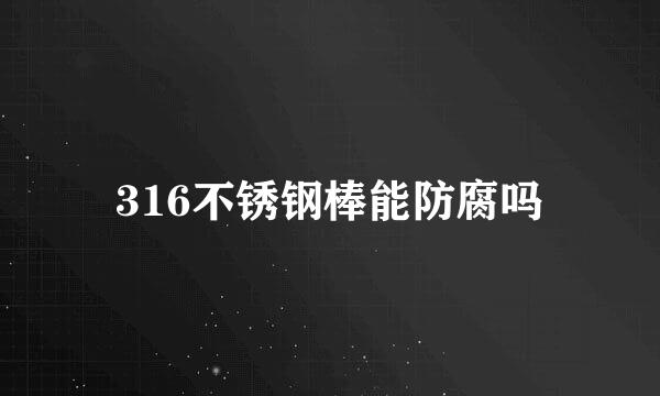 316不锈钢棒能防腐吗