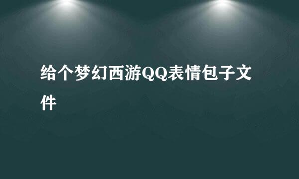 给个梦幻西游QQ表情包子文件