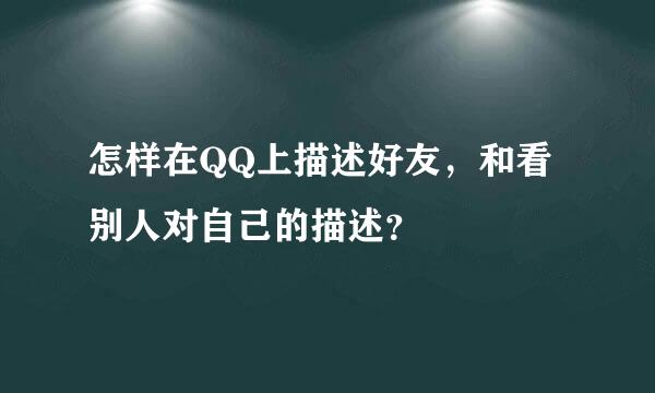 怎样在QQ上描述好友，和看别人对自己的描述？