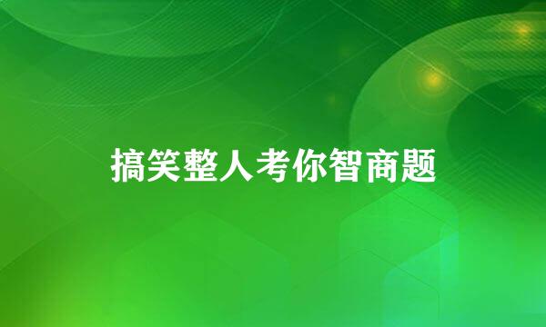 搞笑整人考你智商题