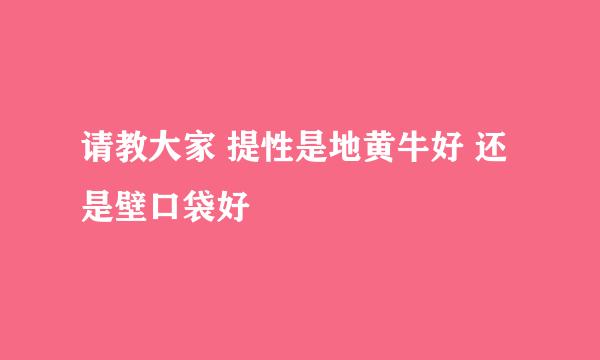 请教大家 提性是地黄牛好 还是壁口袋好