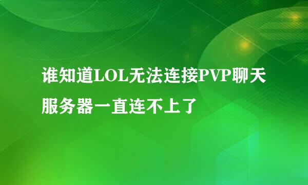 谁知道LOL无法连接PVP聊天服务器一直连不上了