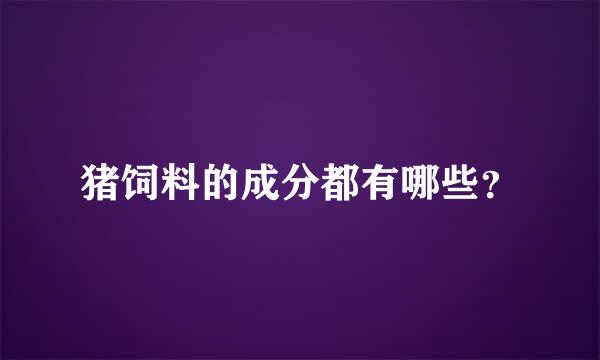 猪饲料的成分都有哪些？