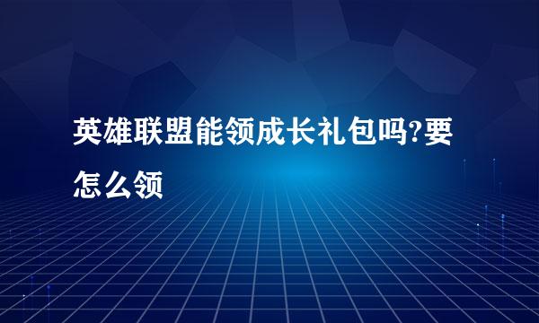 英雄联盟能领成长礼包吗?要怎么领