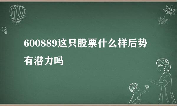 600889这只股票什么样后势有潜力吗