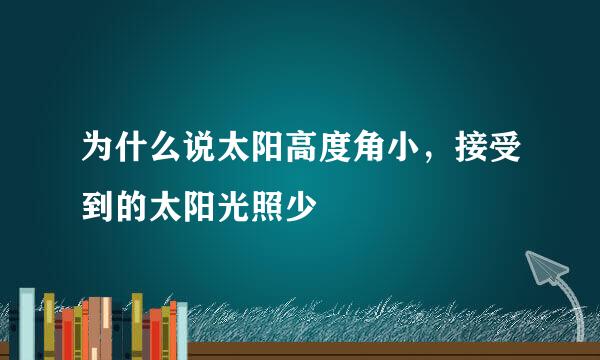 为什么说太阳高度角小，接受到的太阳光照少